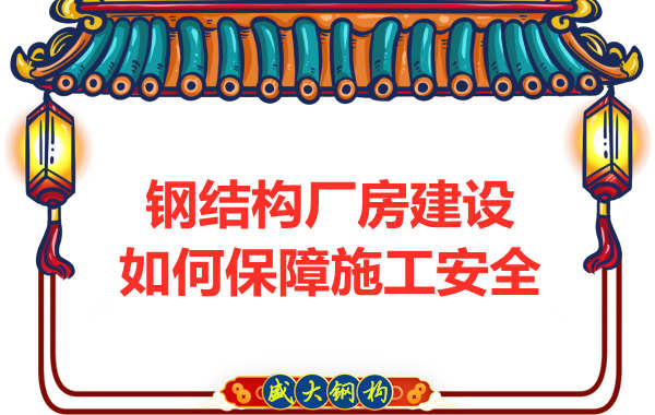 太原钢结构厂房建设，如何保障施工安全