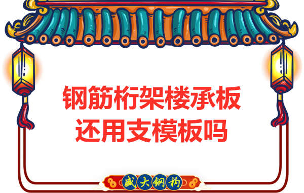 山西钢结构公司：钢筋桁架楼承板施工，还用支模板吗？