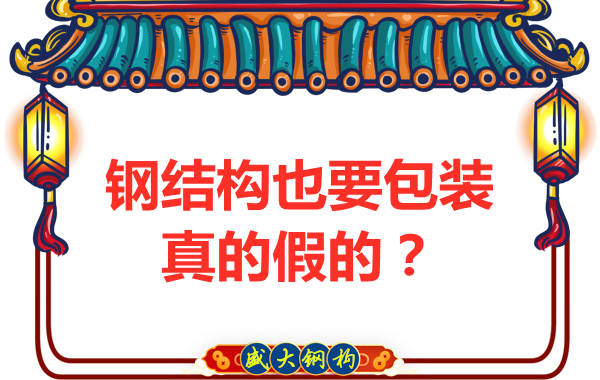 山西钢结构公司：钢结构还需要包装？是真的还是假的