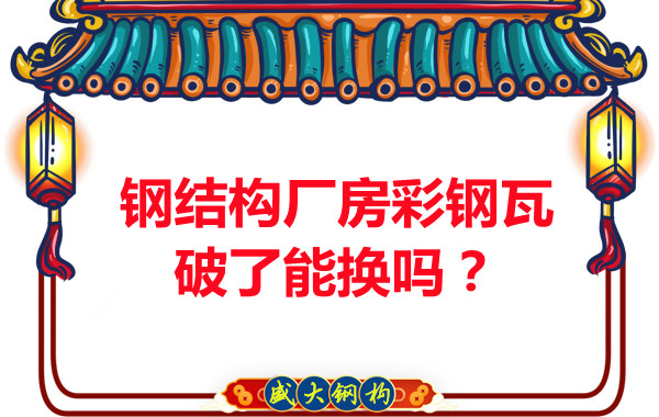 钢结构厂房彩钢瓦破了能换吗？听听大同钢结构公司怎么说