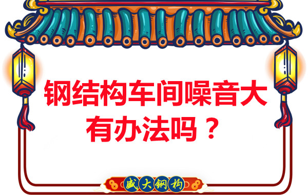 钢结构车间噪音大有办法吗？