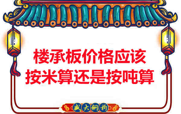 楼承板价格按平方还是按吨算？楼承板厂家告诉你真相