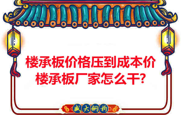 楼承板价格压到成本价，楼承板厂家怎么干？