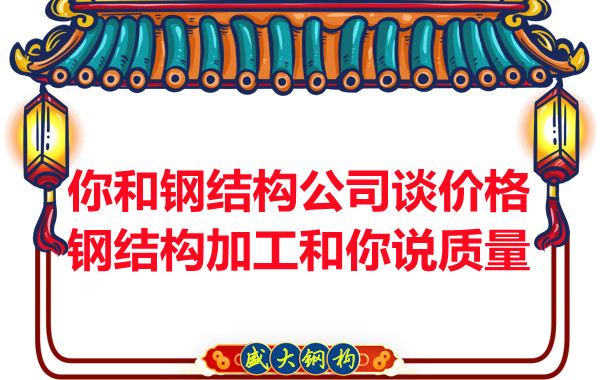 你和钢结构公司谈价格，钢结构加工和你说质量