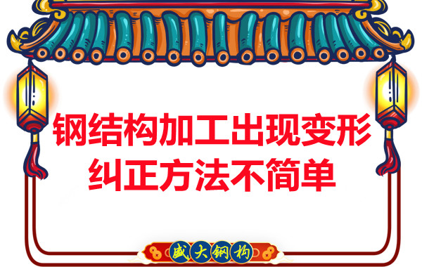 钢结构加工出现变形，纠正方法可不简单