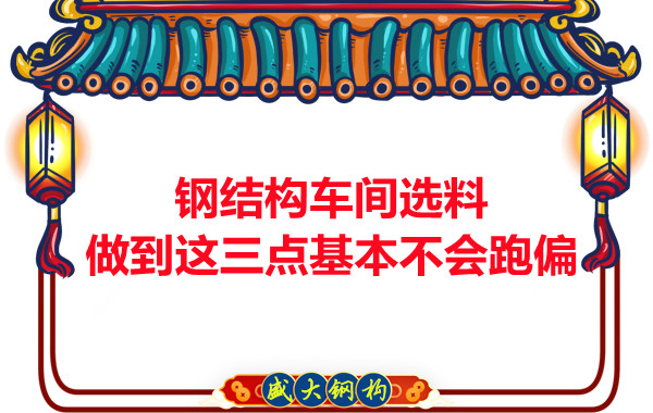 钢结构车间选料，做到这三点就基本不会跑偏
