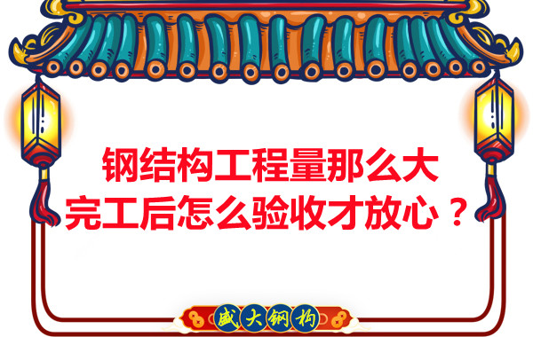 钢结构工程量那么大，完工后怎么验收才放心？