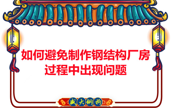 如何避免制作钢结构厂房过程中出现问题，建议您看这几点