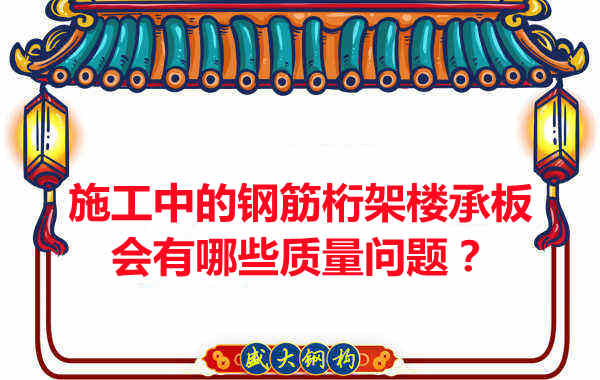 施工中的钢筋桁架楼承板会有哪些质量问题？