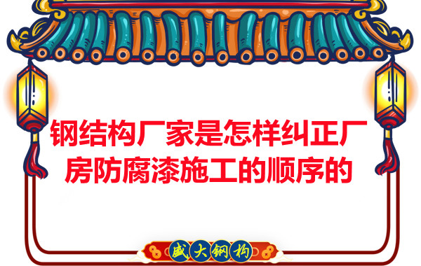 钢结构厂家：怎样纠正厂房防腐漆施工的顺序
