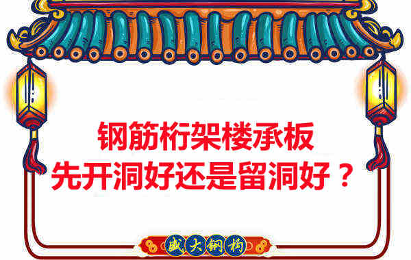 钢筋桁架楼承板先开洞好还是留洞好？