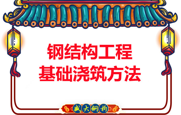 山西钢结构厂家:钢结构工程基础浇筑方法