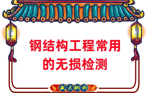 山西钢结构厂家:钢结构工程常用的无损检测