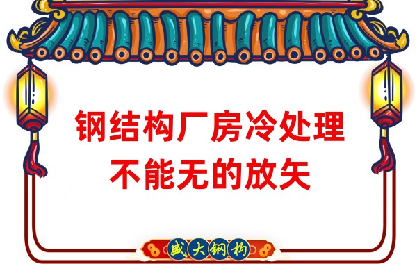 钢结构厂房厂家:钢结构厂房冷处理不能无的放矢