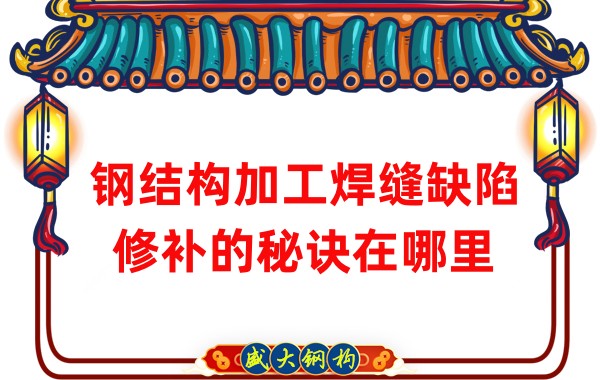 钢结构加工焊缝缺陷修补的秘诀在哪里