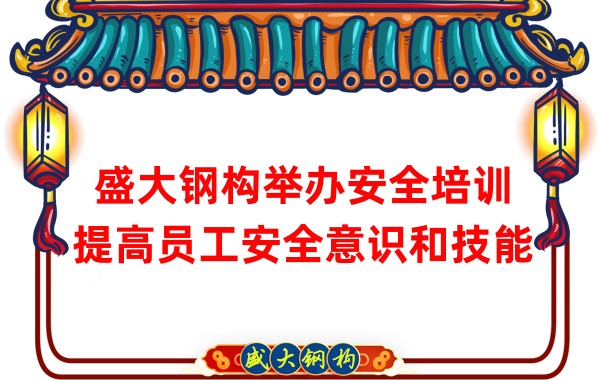 盛大钢构举办安全培训，提高员工安全意识和技能