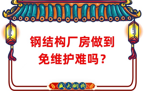 山西钢结构厂家：钢结构厂房做到免维护难吗？