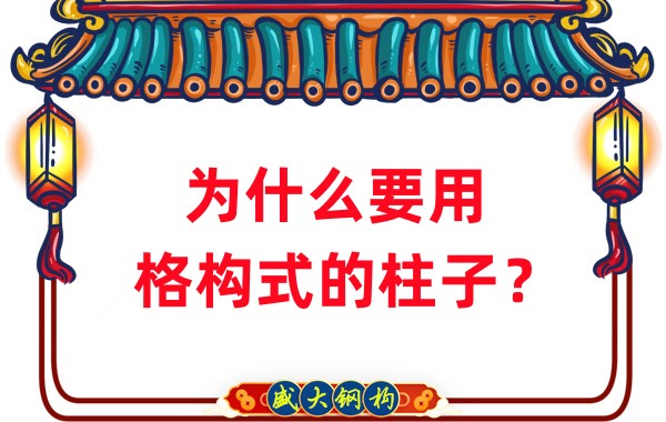 山西钢结构工厂:为什么要用格构式的柱子?