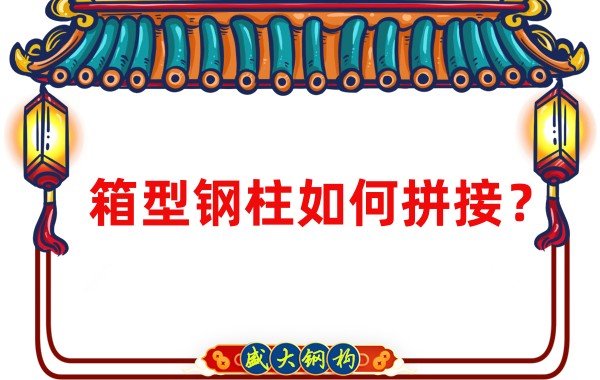 山西钢结构加工厂：箱型钢柱如何拼接？
