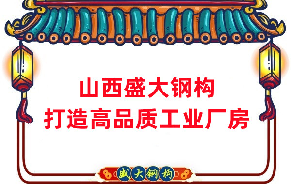 山西钢结构公司盛大钢构，打造高品质钢结构厂房建筑